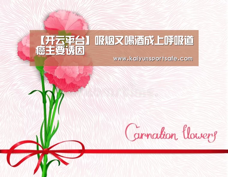 【开云平台】吸烟又喝酒成上呼吸道癌主要诱因(图2) 开云导航