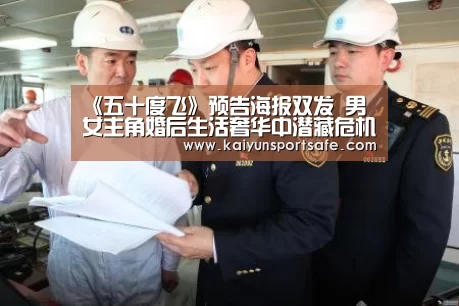 《五十度飞》预告海报双发 男女主角婚后生活奢华中潜藏危机“开云体育”(图1) 开云导航