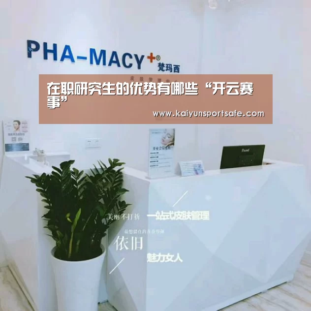 在职研究生的优势有哪些“开云赛事”(图2) 开云体育
