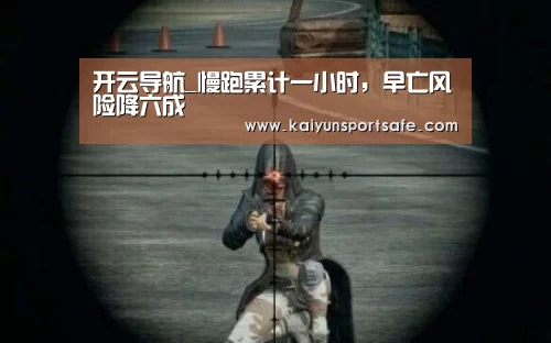开云导航_慢跑累计一小时,早亡风险降六成(图1) 开云导航
