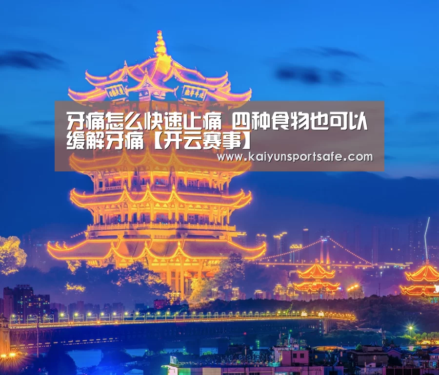 牙痛怎么快速止痛 四种食物也可以缓解牙痛【开云赛事】(图4) 开云体育