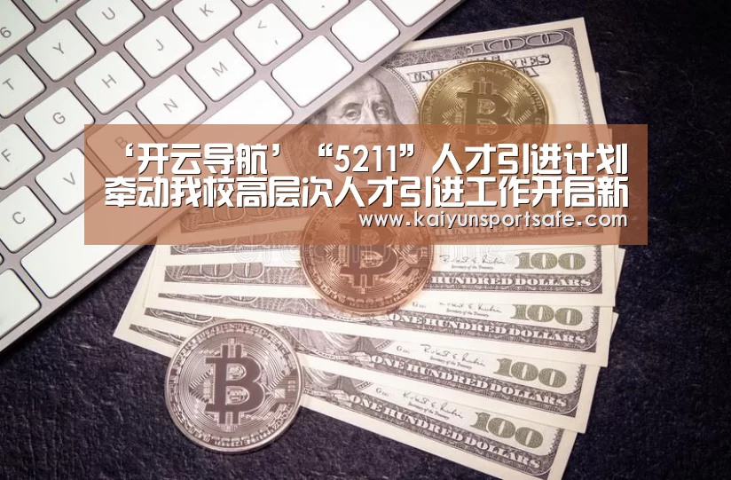 ‘开云导航’“5211”人才引进计划牵动我校高层次人才引进工作开启新局面(图1) 开云平台
