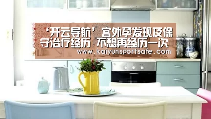 ‘开云导航’宫外孕发现及保守治疗经历 不想再经历一次(图1) 开云平台