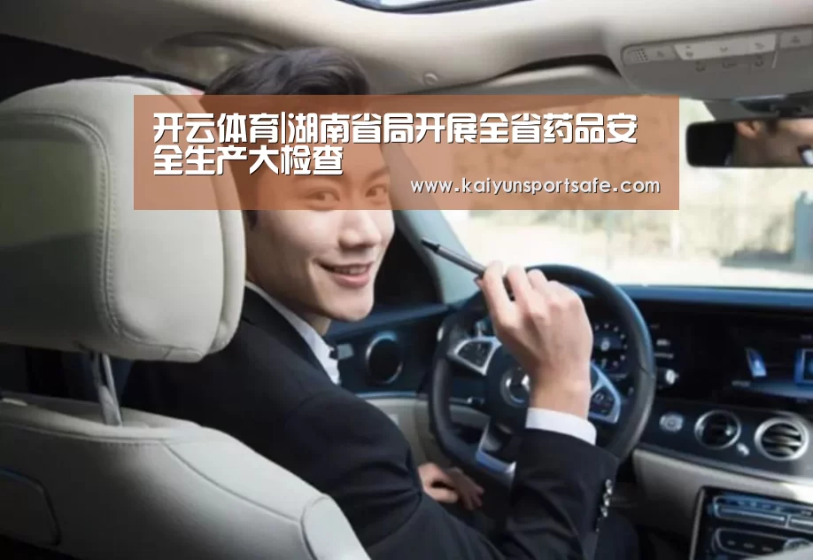 开云体育|湖南省局开展全省药品安全生产大检查(图1) 开云导航