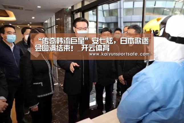 “传奇韩流巨星”安七炫,日本歌迷会圆满结束!_开云体育(图3) 开云导航