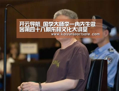 开云导航_国学大师李一冉先生做客第四十八期东林文化大讲堂(图1) 开云平台
