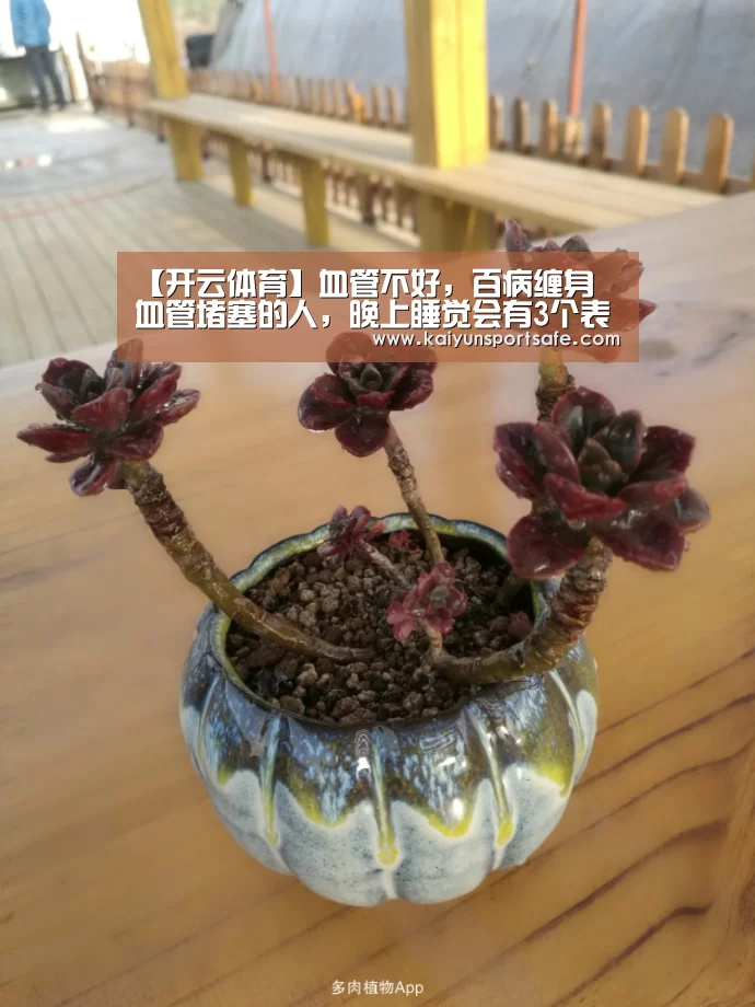 【开云体育】血管不好,百病缠身 血管堵塞的人,晚上睡觉会有3个表现(图2) 开云平台