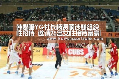 韩媒曝YG社长杨贤硕涉嫌组织性招待 邀请25名女性接待富豪|开云体育(图1) 开云体育