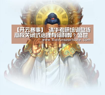 【开云赛事】
清华考研培训盘货高校关闭式治理有何利弊?盛世清北(图3) 开云导航