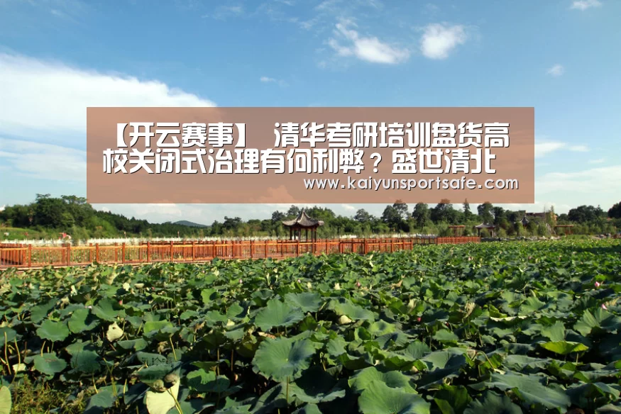【开云赛事】
清华考研培训盘货高校关闭式治理有何利弊?盛世清北(图2) 开云平台