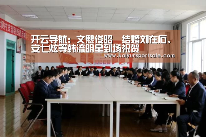 开云导航:文熙俊昭燏结婚刘在石、安七炫等韩流明星到场祝贺(图2) 开云体育
