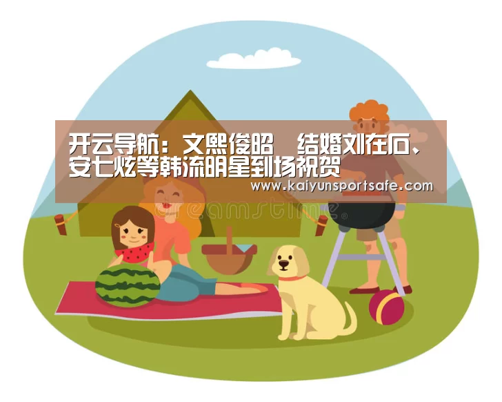 开云导航:文熙俊昭燏结婚刘在石、安七炫等韩流明星到场祝贺(图4) 开云赛事