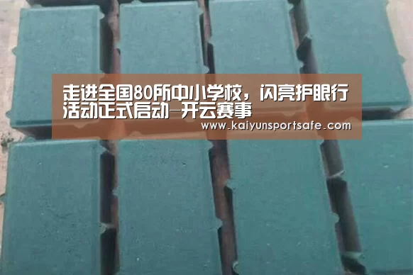 走进全国80所中小学校,闪亮护眼行活动正式启动-开云赛事(图3) 开云导航