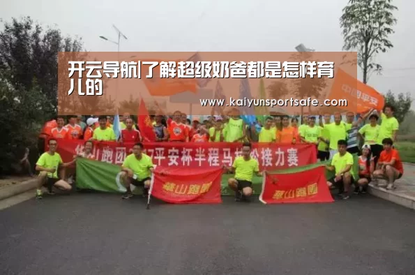 开云导航|了解超级奶爸都是怎样育儿的(图1) 开云平台