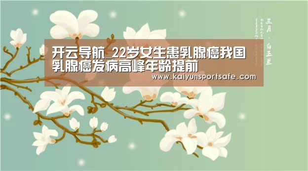 开云导航_22岁女生患乳腺癌我国乳腺癌发病高峰年龄提前(图1) 开云赛事