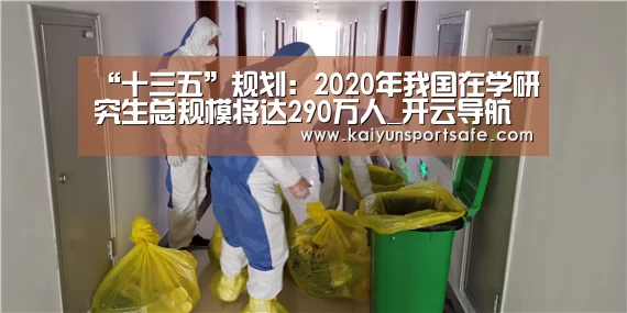 “十三五”规划:2020年我国在学研究生总规模将达290万人_开云导航(图1) 开云赛事