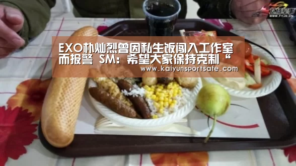 EXO朴灿烈曾因私生饭闯入工作室而报警 SM:希望大家保持克制“开云体育”(图2) 开云体育