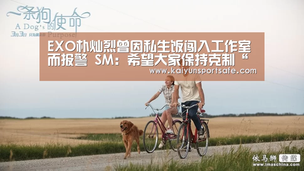 EXO朴灿烈曾因私生饭闯入工作室而报警 SM:希望大家保持克制“开云体育”(图3) 开云赛事