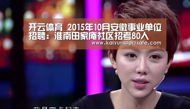 开云体育_2015年10月安徽事业单位招聘:淮南田家庵社区招考80人(图4) 开云导航